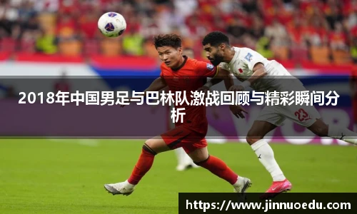2018年中国男足与巴林队激战回顾与精彩瞬间分析