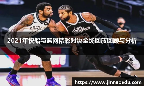 2021年快船与篮网精彩对决全场回放回顾与分析
