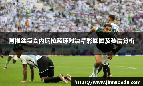 阿根廷与委内瑞拉篮球对决精彩回顾及赛后分析