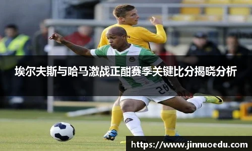 埃尔夫斯与哈马激战正酣赛季关键比分揭晓分析