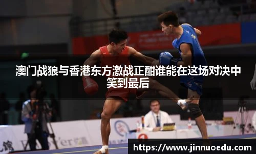 澳门战狼与香港东方激战正酣谁能在这场对决中笑到最后