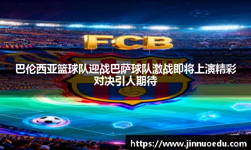 巴伦西亚篮球队迎战巴萨球队激战即将上演精彩对决引人期待