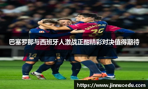 巴塞罗那与西班牙人激战正酣精彩对决值得期待