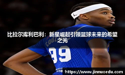 比拉尔库利巴利：新星崛起引领篮球未来的希望之光